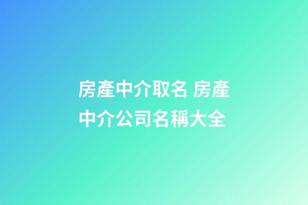 房產中介取名 房產中介公司名稱大全-第1張-公司起名-玄機派